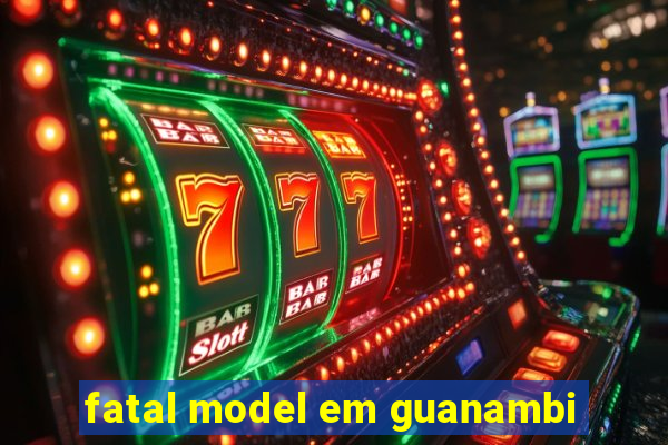 fatal model em guanambi